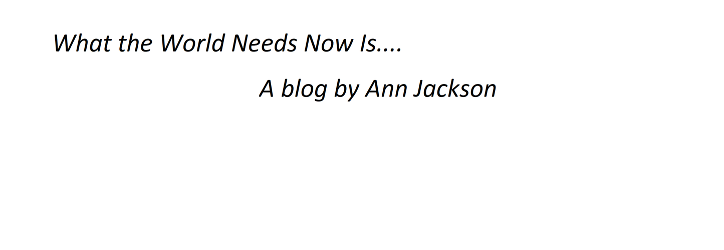 Text on a white background reads: "What the World Needs Now Is.... A blog by Ann Jackson."