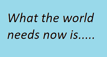 back text on a blue back ground that says "What The World Needs Now is....""